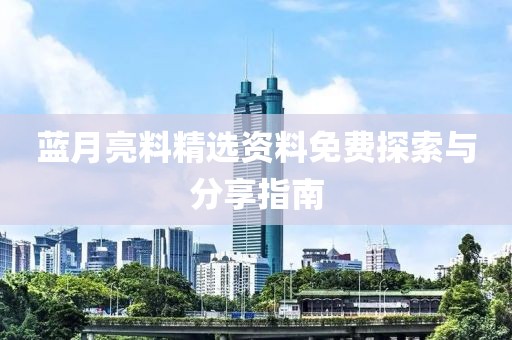 蓝月亮料精选资料免费探索与分享指南