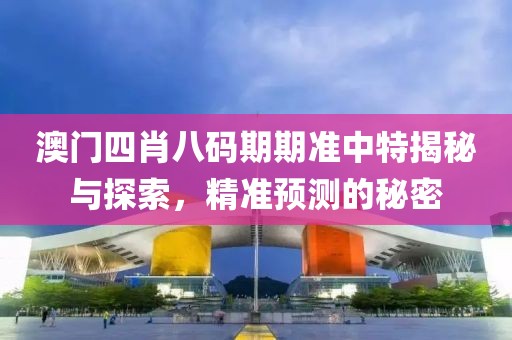 澳门四肖八码期期准中特揭秘与探索，精准预测的秘密