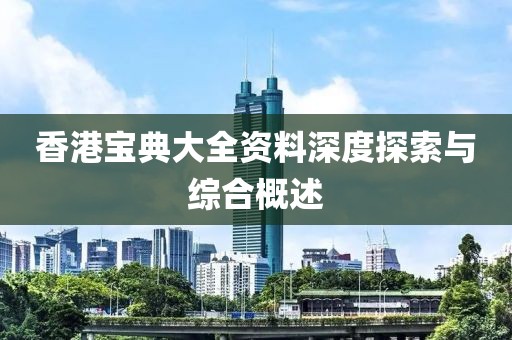 香港宝典大全资料深度探索与综合概述