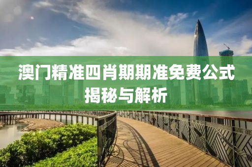 澳门精准四肖期期准免费公式揭秘与解析