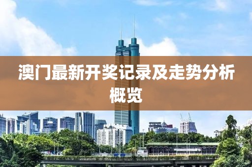 澳门最新开奖记录及走势分析概览
