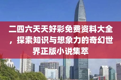 二四六天天好彩免费资料大全，探索知识与想象力的奇幻世界正版小说集萃