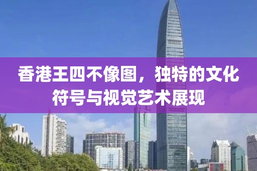 香港王四不像图，独特的文化符号与视觉艺术展现