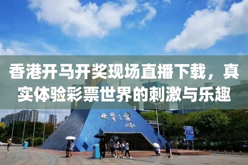 香港开马开奖现场直播下载，真实体验彩票世界的刺激与乐趣