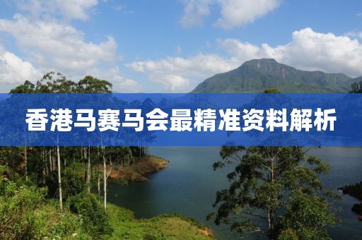 香港马赛马会最精准资料解析