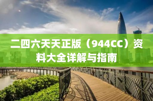 二四六天天正版（944CC）资料大全详解与指南
