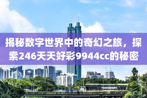 揭秘数字世界中的奇幻之旅，探索246天天好彩9944cc的秘密
