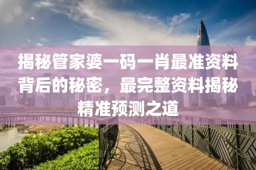 揭秘管家婆一码一肖最准资料背后的秘密，最完整资料揭秘精准预测之道
