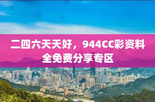 二四六天天好，944CC彩资料全免费分享专区