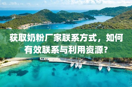 获取奶粉厂家联系方式，如何有效联系与利用资源？
