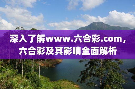 深入了解www.六合彩.com，六合彩及其影响全面解析