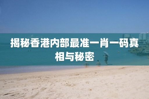 揭秘香港内部最准一肖一码真相与秘密
