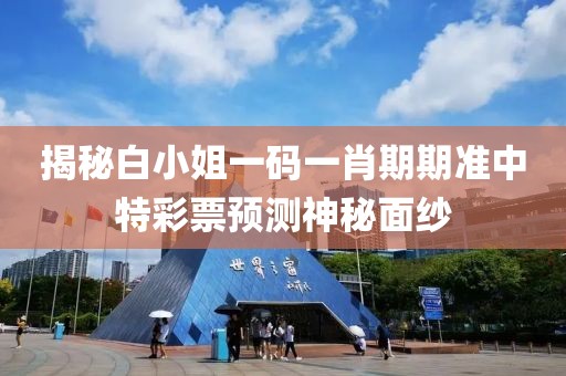 揭秘白小姐一码一肖期期准中特彩票预测神秘面纱