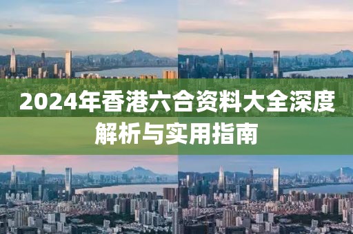 2024年香港六合资料大全深度解析与实用指南