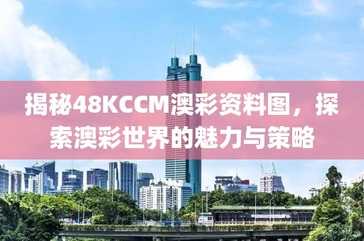 揭秘48KCCM澳彩资料图，探索澳彩世界的魅力与策略