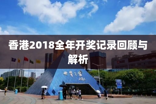 香港2018全年开奖记录回顾与解析