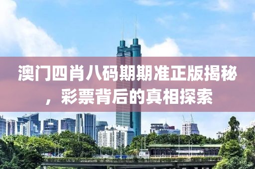 澳门四肖八码期期准正版揭秘，彩票背后的真相探索