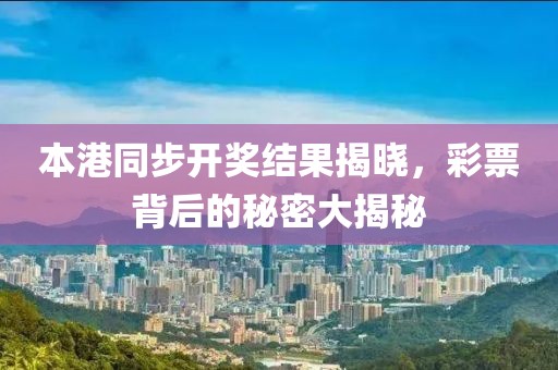 本港同步开奖结果揭晓，彩票背后的秘密大揭秘
