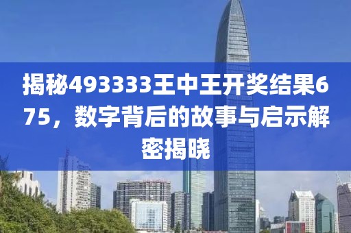 揭秘493333王中王开奖结果675，数字背后的故事与启示解密揭晓
