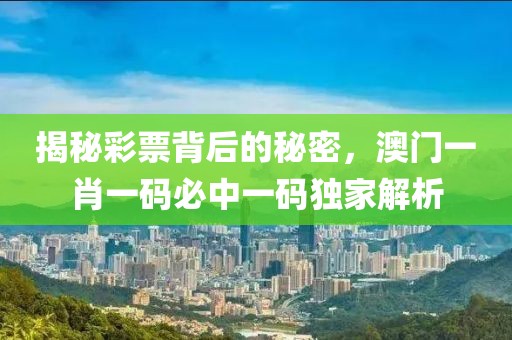 揭秘彩票背后的秘密，澳门一肖一码必中一码独家解析