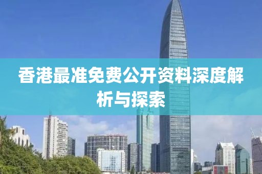香港最准免费公开资料深度解析与探索
