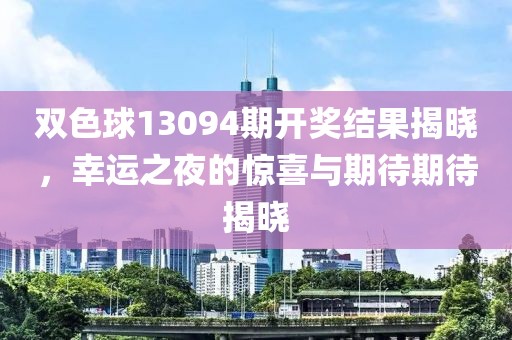 双色球13094期开奖结果揭晓，幸运之夜的惊喜与期待期待揭晓