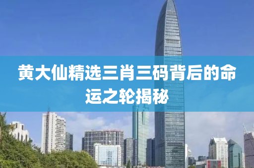 黄大仙精选三肖三码背后的命运之轮揭秘