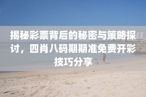 揭秘彩票背后的秘密与策略探讨，四肖八码期期准免费开彩技巧分享