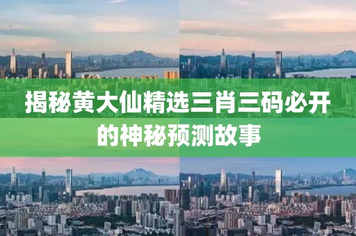 揭秘黄大仙精选三肖三码必开的神秘预测故事