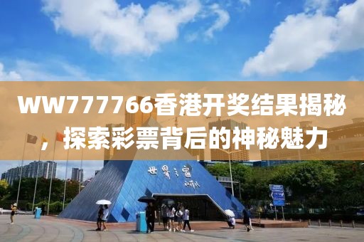 WW777766香港开奖结果揭秘，探索彩票背后的神秘魅力