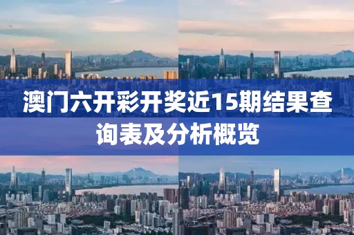 澳门六开彩开奖近15期结果查询表及分析概览