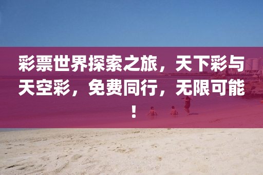 彩票世界探索之旅，天下彩与天空彩，免费同行，无限可能！