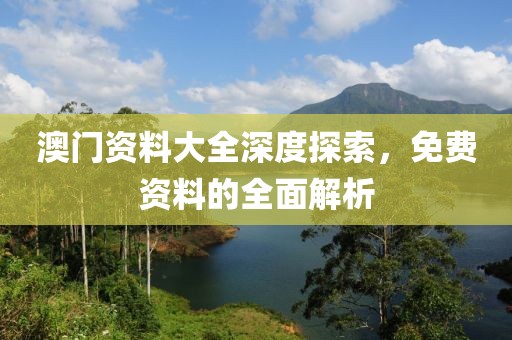 澳门资料大全深度探索，免费资料的全面解析
