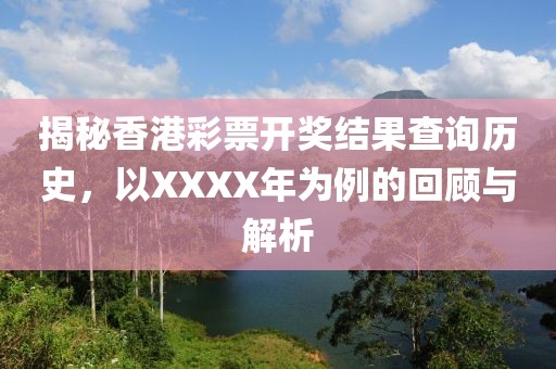 揭秘香港彩票开奖结果查询历史，以XXXX年为例的回顾与解析