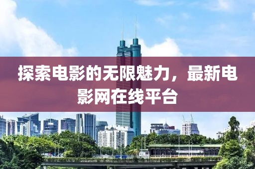 探索电影的无限魅力，最新电影网在线平台