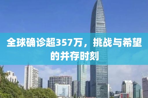 全球确诊超357万，挑战与希望的并存时刻