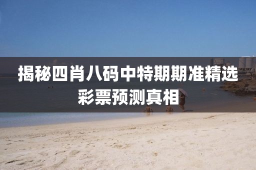 揭秘四肖八码中特期期准精选彩票预测真相