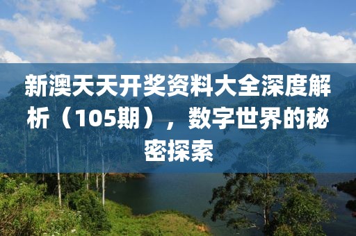 新澳天天开奖资料大全深度解析（105期），数字世界的秘密探索