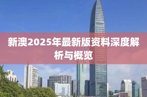 新澳2025年最新版资料深度解析与概览