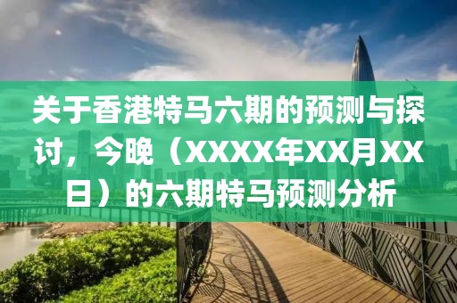 关于香港特马六期的预测与探讨，今晚（XXXX年XX月XX日）的六期特马预测分析