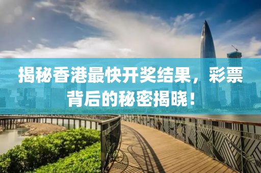揭秘香港最快开奖结果，彩票背后的秘密揭晓！