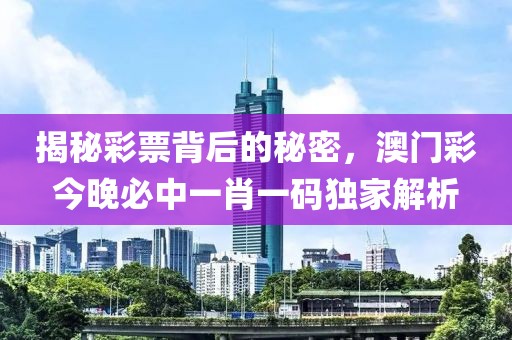 揭秘彩票背后的秘密，澳门彩今晚必中一肖一码独家解析
