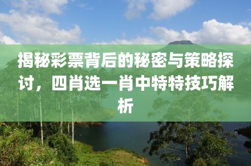 揭秘彩票背后的秘密与策略探讨，四肖选一肖中特特技巧解析