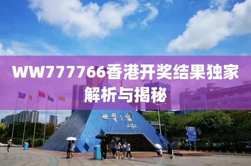 WW777766香港开奖结果独家解析与揭秘
