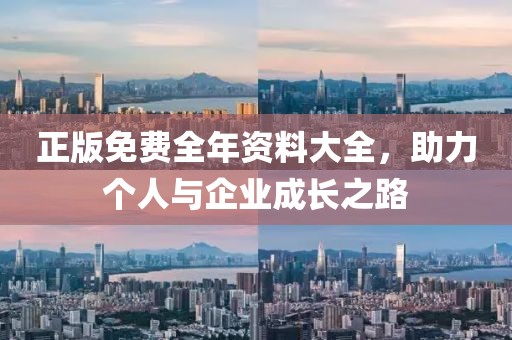 正版免费全年资料大全，助力个人与企业成长之路