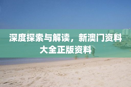 深度探索与解读，新澳门资料大全正版资料