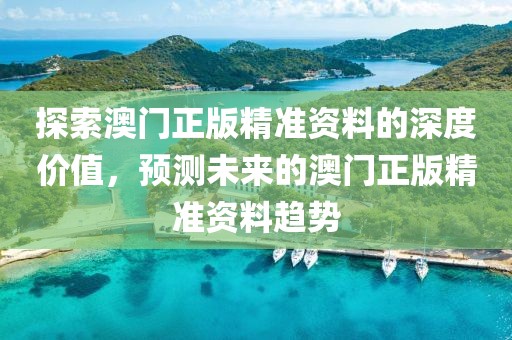 探索澳门正版精准资料的深度价值，预测未来的澳门正版精准资料趋势