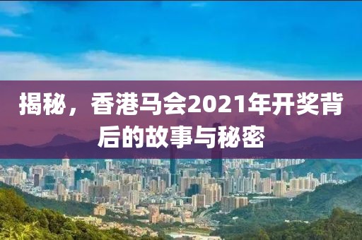 揭秘，香港马会2021年开奖背后的故事与秘密