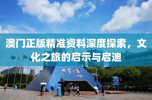 澳门正版精准资料深度探索，文化之旅的启示与启迪
