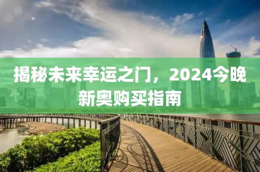 揭秘未来幸运之门，2024今晚新奥购买指南